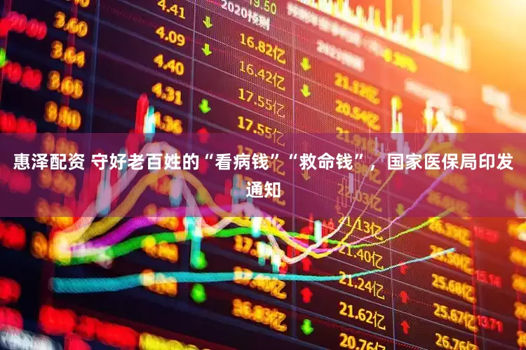 惠泽配资 守好老百姓的“看病钱”“救命钱”，国家医保局印发通知