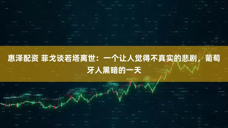 惠泽配资 菲戈谈若塔离世：一个让人觉得不真实的悲剧，葡萄牙人黑暗的一天