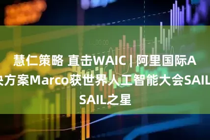 慧仁策略 直击WAIC | 阿里国际AI解决方案Marco获世界人工智能大会SAIL之星