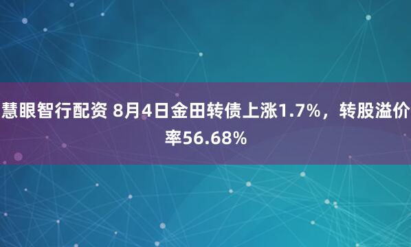 慧眼智行配资 8月4日金田转债上涨1.7%，转股溢价率56.68%