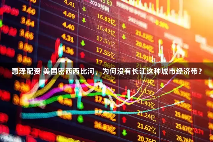 惠泽配资 美国密西西比河，为何没有长江这种城市经济带？