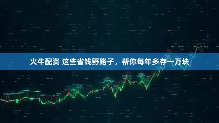 火牛配资 这些省钱野路子，帮你每年多存一万块