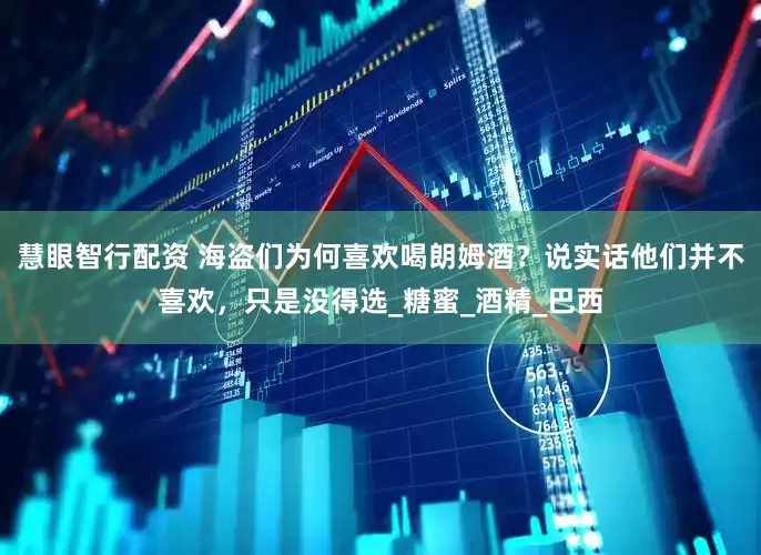 慧眼智行配资 海盗们为何喜欢喝朗姆酒？说实话他们并不喜欢，只是没得选_糖蜜_酒精_巴西