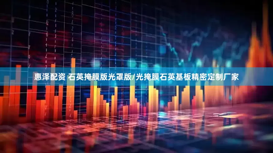 惠泽配资 石英掩膜版光罩版/光掩膜石英基板精密定制厂家